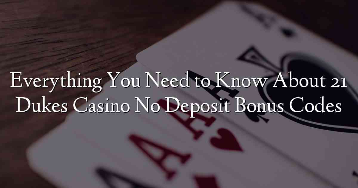 Everything You Need to Know About 21 Dukes Casino No Deposit Bonus Codes