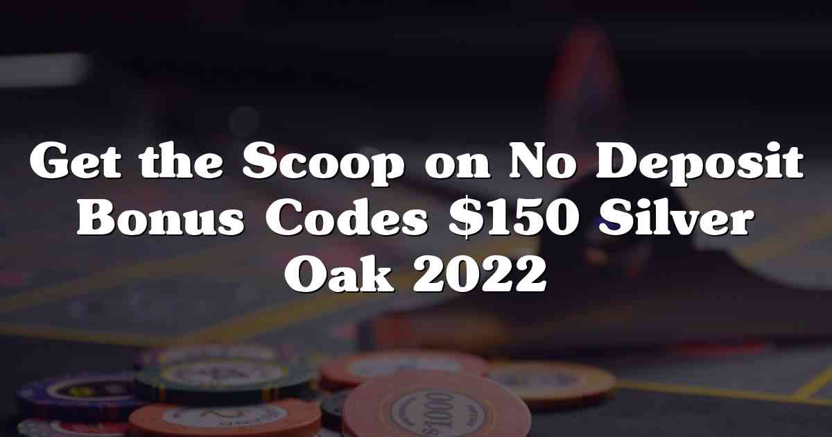 Get the Scoop on No Deposit Bonus Codes $150 Silver Oak 2022