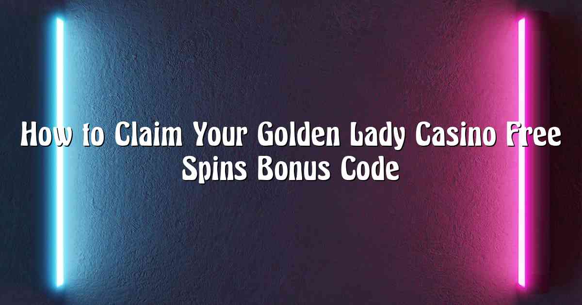 How to Claim Your Golden Lady Casino Free Spins Bonus Code