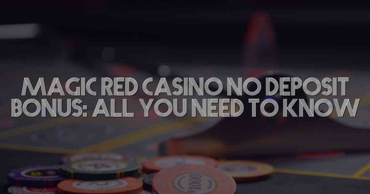 Magic Red Casino No Deposit Bonus: All You Need to Know