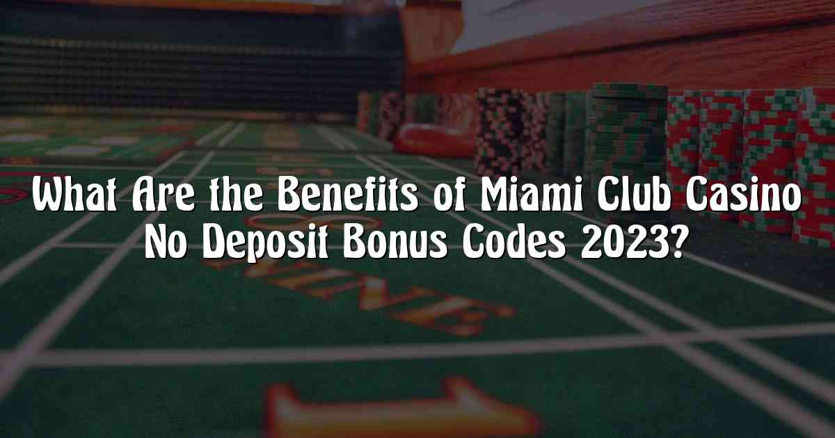 What Are the Benefits of Miami Club Casino No Deposit Bonus Codes 2023?