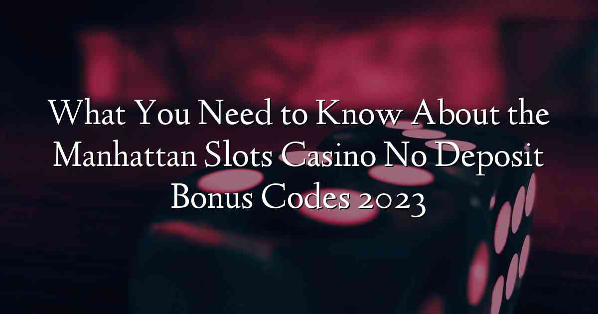 What You Need to Know About the Manhattan Slots Casino No Deposit Bonus Codes 2023