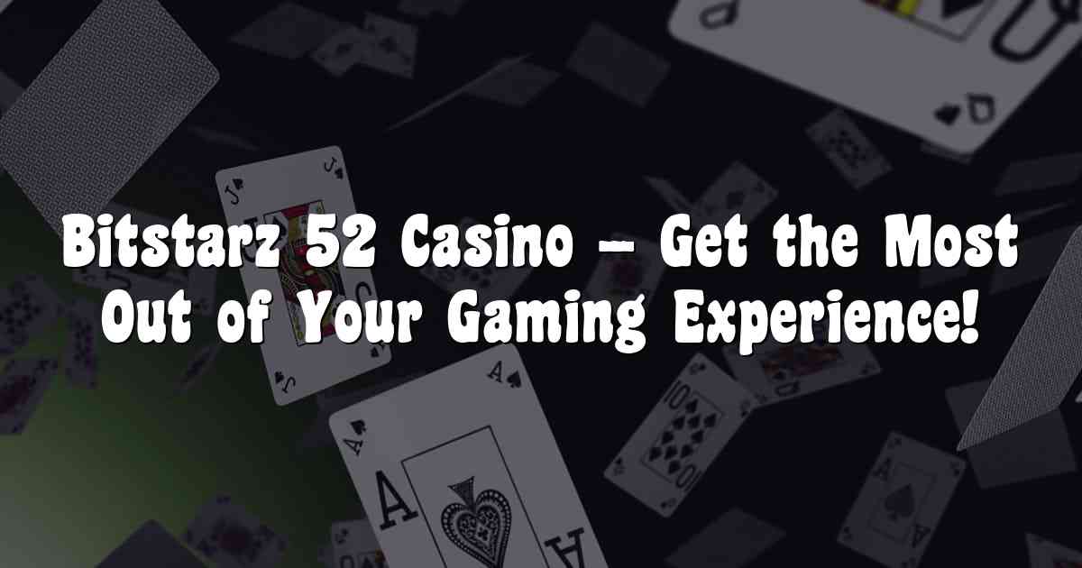 Bitstarz 52 Casino – Get the Most Out of Your Gaming Experience!