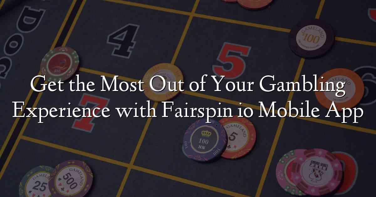Get the Most Out of Your Gambling Experience with Fairspin io Mobile App