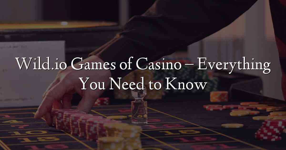 Wild.io Games of Casino – Everything You Need to Know