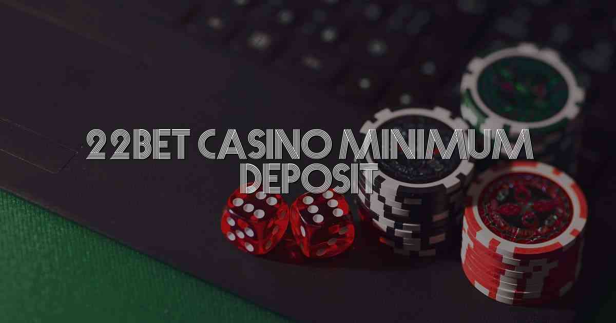 22bet Casino Minimum Deposit