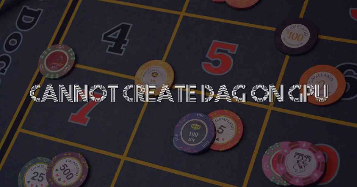 Cannot Create Dag On Gpu