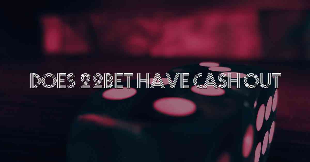 Does 22bet Have Cash Out