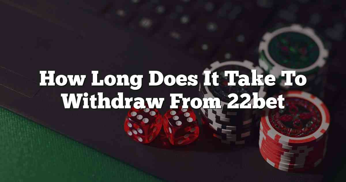 How Long Does It Take To Withdraw From 22bet