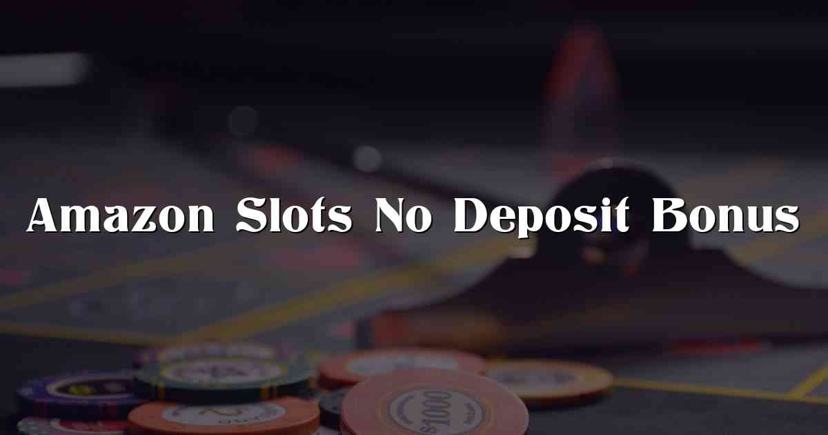 Amazon Slots No Deposit Bonus