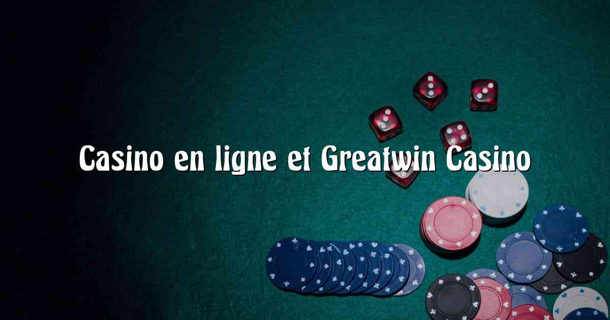 Casino en ligne et Greatwin Casino